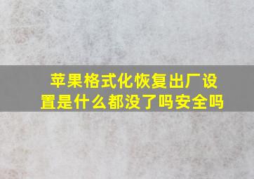 苹果格式化恢复出厂设置是什么都没了吗安全吗