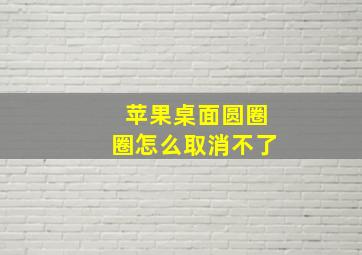 苹果桌面圆圈圈怎么取消不了