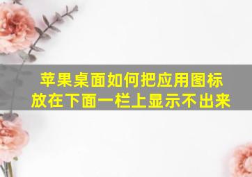 苹果桌面如何把应用图标放在下面一栏上显示不出来