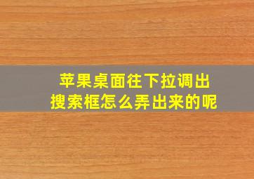 苹果桌面往下拉调出搜索框怎么弄出来的呢