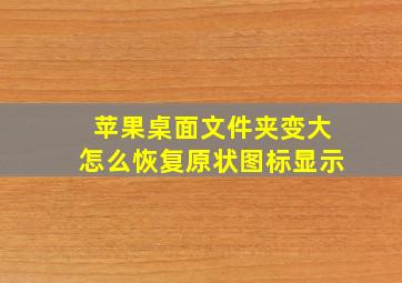 苹果桌面文件夹变大怎么恢复原状图标显示