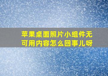 苹果桌面照片小组件无可用内容怎么回事儿呀