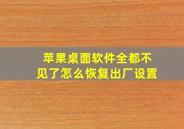 苹果桌面软件全都不见了怎么恢复出厂设置