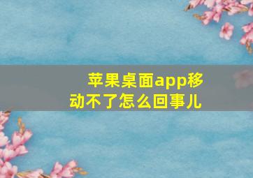 苹果桌面app移动不了怎么回事儿