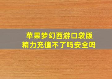 苹果梦幻西游口袋版精力充值不了吗安全吗