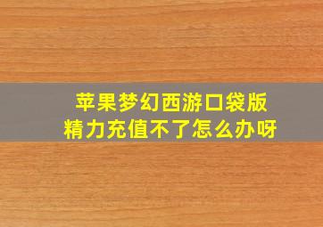 苹果梦幻西游口袋版精力充值不了怎么办呀