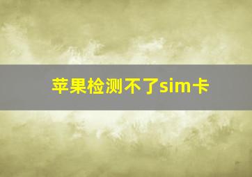 苹果检测不了sim卡