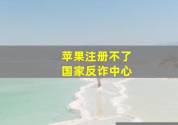 苹果注册不了国家反诈中心