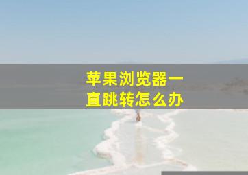 苹果浏览器一直跳转怎么办