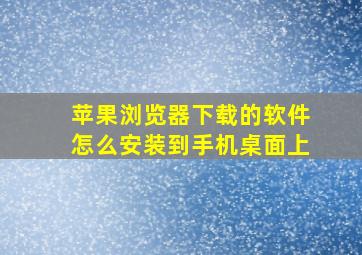 苹果浏览器下载的软件怎么安装到手机桌面上