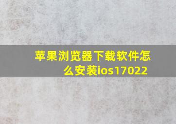 苹果浏览器下载软件怎么安装ios17022