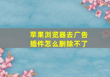 苹果浏览器去广告插件怎么删除不了