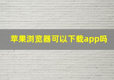 苹果浏览器可以下载app吗