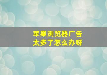 苹果浏览器广告太多了怎么办呀