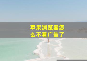 苹果浏览器怎么不看广告了