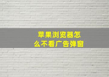 苹果浏览器怎么不看广告弹窗