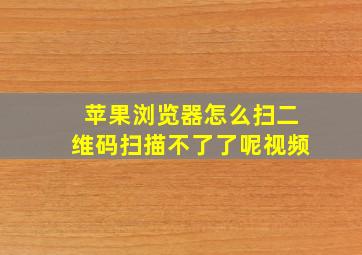 苹果浏览器怎么扫二维码扫描不了了呢视频