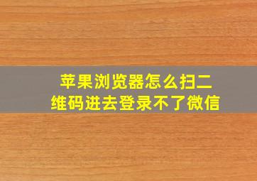 苹果浏览器怎么扫二维码进去登录不了微信