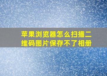 苹果浏览器怎么扫描二维码图片保存不了相册