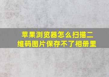 苹果浏览器怎么扫描二维码图片保存不了相册里