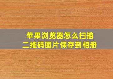 苹果浏览器怎么扫描二维码图片保存到相册