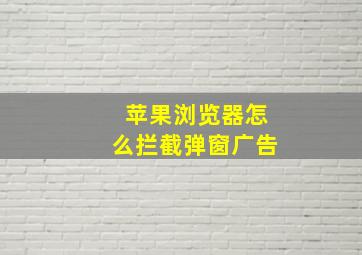 苹果浏览器怎么拦截弹窗广告