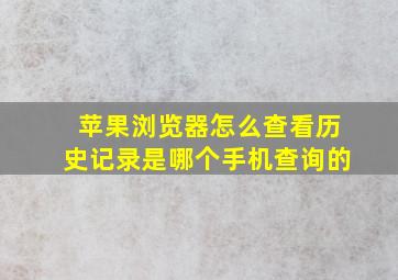 苹果浏览器怎么查看历史记录是哪个手机查询的