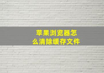 苹果浏览器怎么清除缓存文件