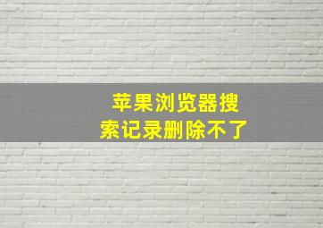 苹果浏览器搜索记录删除不了