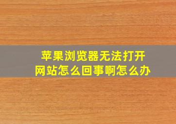 苹果浏览器无法打开网站怎么回事啊怎么办