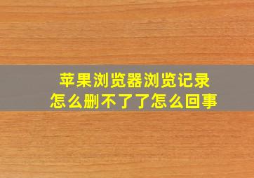 苹果浏览器浏览记录怎么删不了了怎么回事