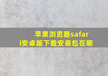 苹果浏览器safari安卓版下载安装包在哪