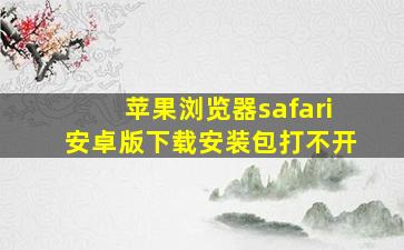 苹果浏览器safari安卓版下载安装包打不开