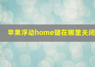 苹果浮动home键在哪里关闭