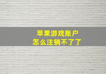 苹果游戏账户怎么注销不了了