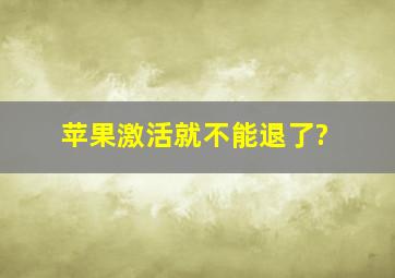 苹果激活就不能退了?