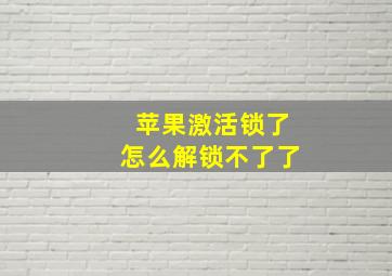 苹果激活锁了怎么解锁不了了