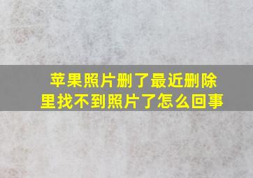 苹果照片删了最近删除里找不到照片了怎么回事