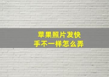 苹果照片发快手不一样怎么弄