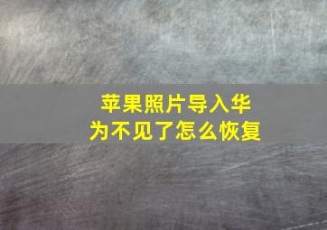 苹果照片导入华为不见了怎么恢复