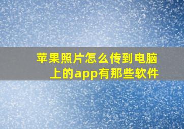 苹果照片怎么传到电脑上的app有那些软件