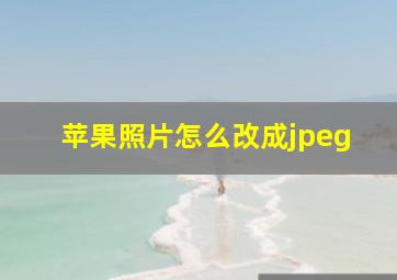 苹果照片怎么改成jpeg