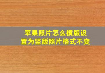 苹果照片怎么横版设置为竖版照片格式不变