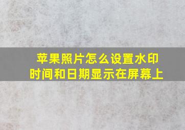 苹果照片怎么设置水印时间和日期显示在屏幕上