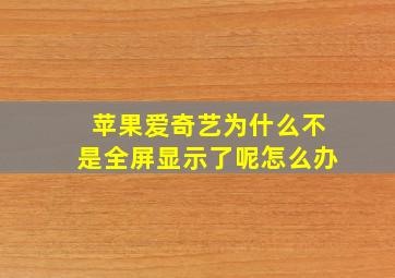 苹果爱奇艺为什么不是全屏显示了呢怎么办