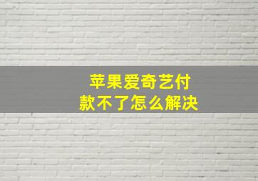 苹果爱奇艺付款不了怎么解决