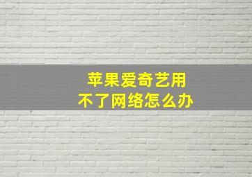 苹果爱奇艺用不了网络怎么办