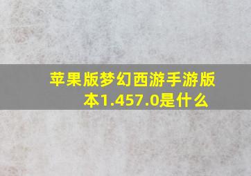 苹果版梦幻西游手游版本1.457.0是什么