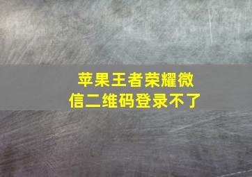 苹果王者荣耀微信二维码登录不了