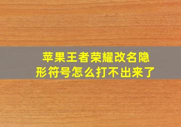 苹果王者荣耀改名隐形符号怎么打不出来了